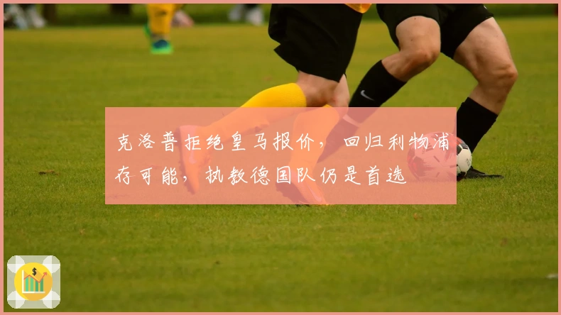 克洛普拒绝皇马报价，回归利物浦存可能，执教德国队仍是首选