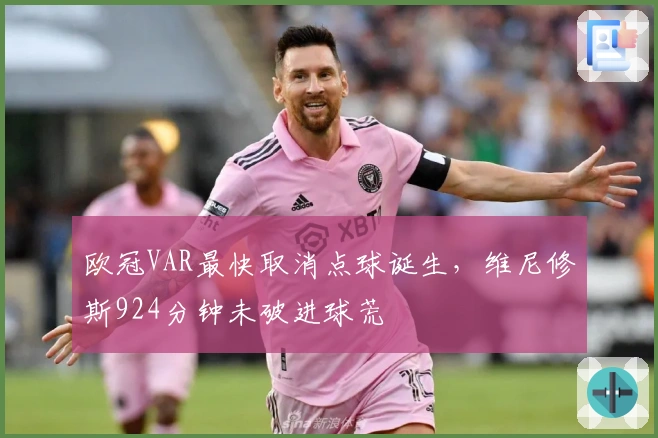 欧冠VAR最快取消点球诞生，维尼修斯924分钟未破进球荒