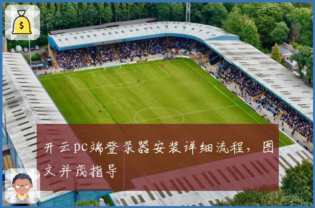 开云pc端登录器安装详细流程，图文并茂指导