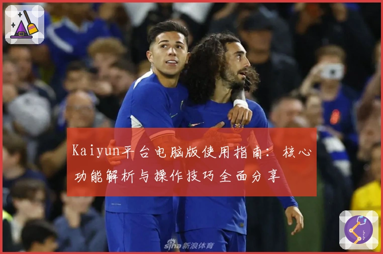 Kaiyun平台电脑版使用指南：核心功能解析与操作技巧全面分享