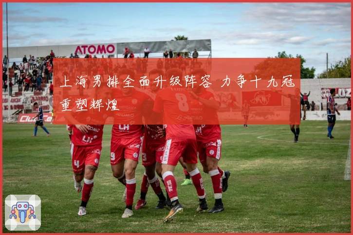 上海男排全面升级阵容 力争十九冠重塑辉煌