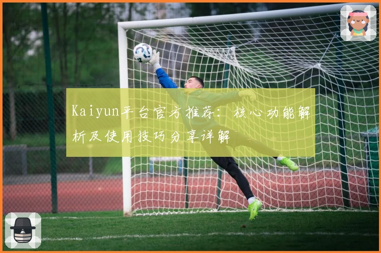 Kaiyun平台官方推荐：核心功能解析及使用技巧分享详解