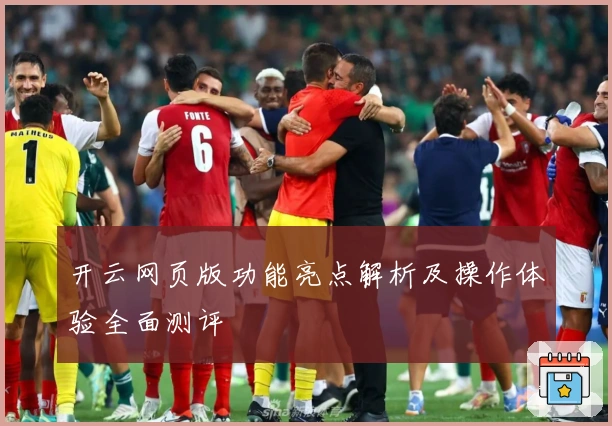 开云网页版功能亮点解析及操作体验全面测评