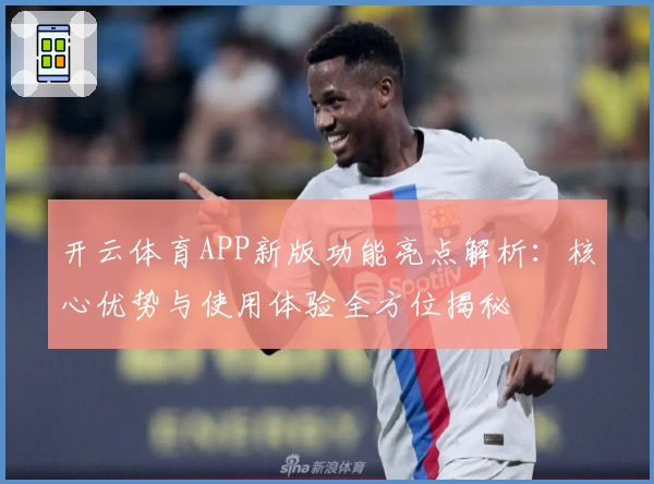 开云体育APP新版功能亮点解析:核心优势与使用体验全方位揭秘