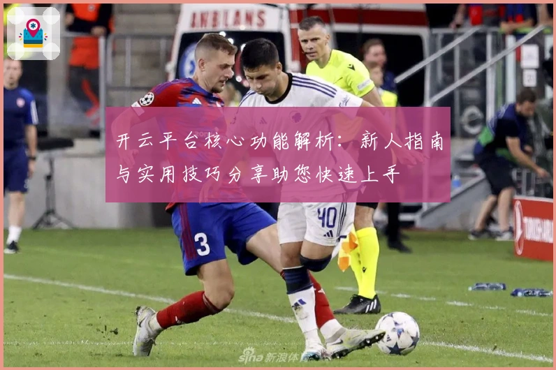 开云平台核心功能解析：新人指南与实用技巧分享助您快速上手