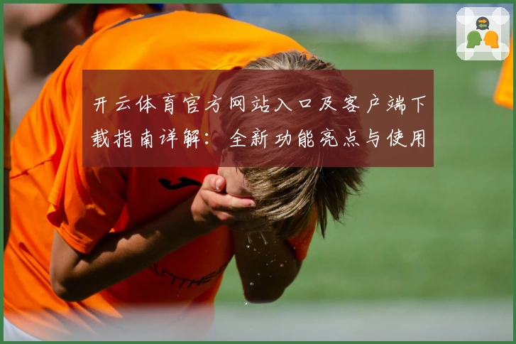 开云体育官方网站入口及客户端下载指南详解：全新功能亮点与使用技巧汇总