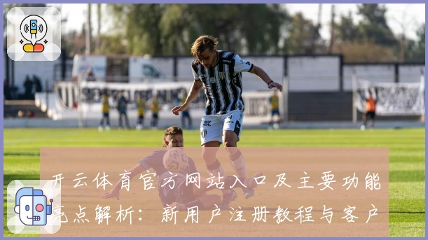 开云体育官方网站入口及主要功能亮点解析：新用户注册教程与客户端使用指南