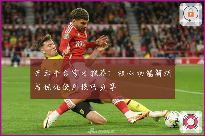 开云平台官方推荐：核心功能解析与优化使用技巧分享