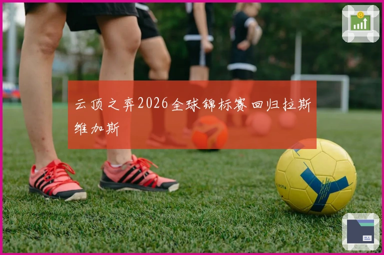 云顶之弈2026全球锦标赛回归拉斯维加斯