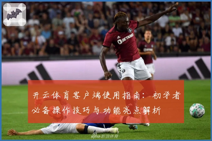 开云体育客户端使用指南：初学者必备操作技巧与功能亮点解析
