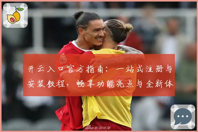 开云入口官方指南:一站式注册与安装教程,畅享功能亮点与全新体验