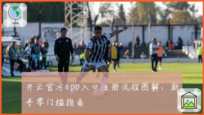 开云官方app入口注册流程图解,新手零门槛指南