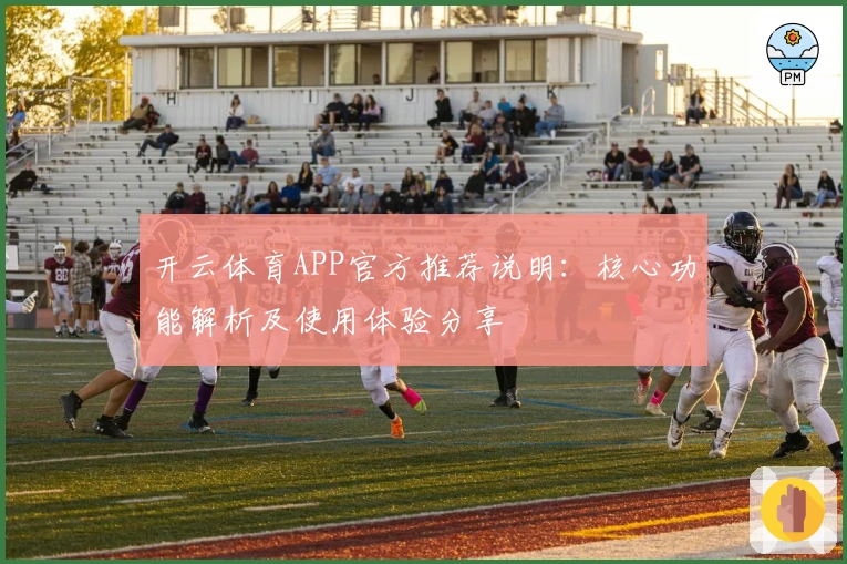 开云体育APP官方推荐说明：核心功能解析及使用体验分享
