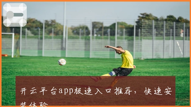 开云平台app极速入口推荐，快速安装体验