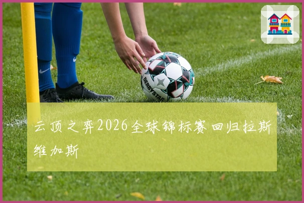 云顶之弈2026全球锦标赛回归拉斯维加斯