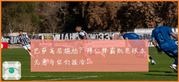 巴萨高层尴尬？拜仁锋霸凯恩根本无意与你们接洽！