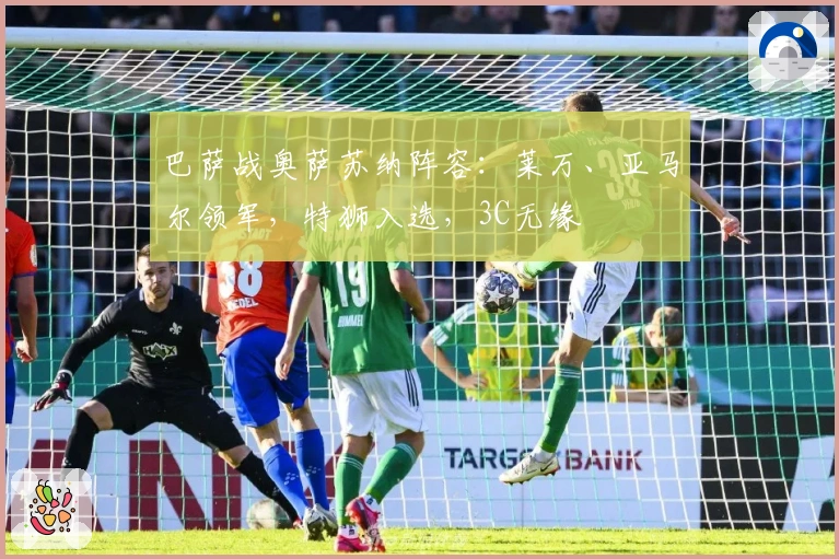 巴萨战奥萨苏纳阵容:莱万、亚马尔领军,特狮入选,3C无缘