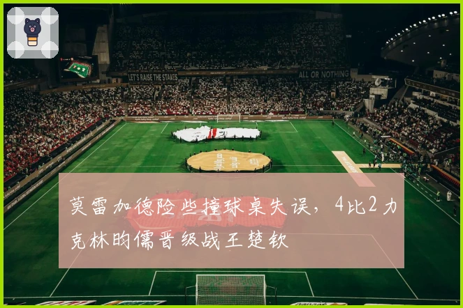 莫雷加德险些撞球桌失误,4比2力克林昀儒晋级战王楚钦