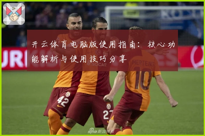 开云体育电脑版使用指南:核心功能解析与使用技巧分享
