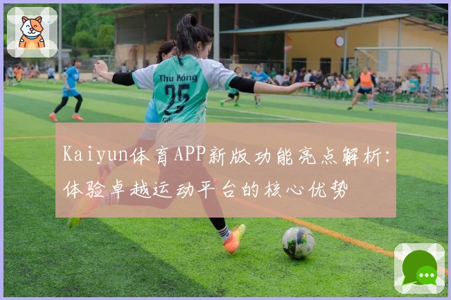 Kaiyun体育APP新版功能亮点解析：体验卓越运动平台的核心优势