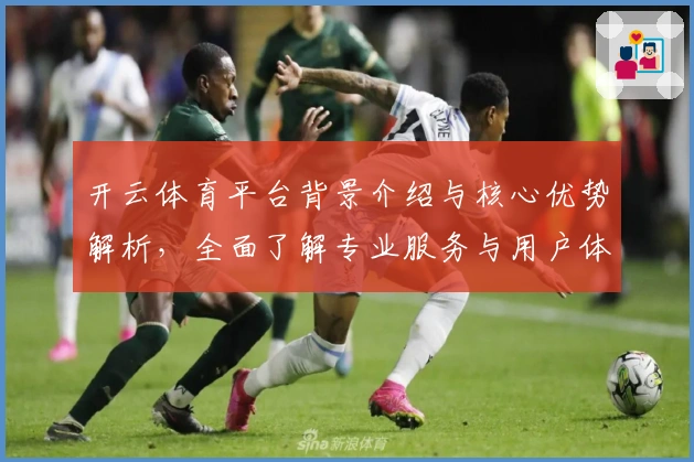 开云体育平台背景介绍与核心优势解析,全面了解专业服务与用户体验
