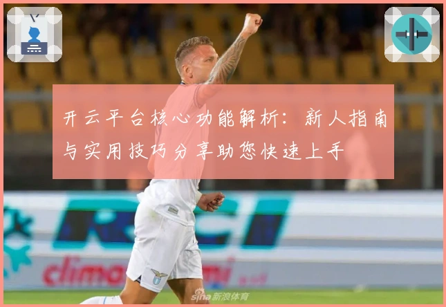 开云平台核心功能解析:新人指南与实用技巧分享助您快速上手