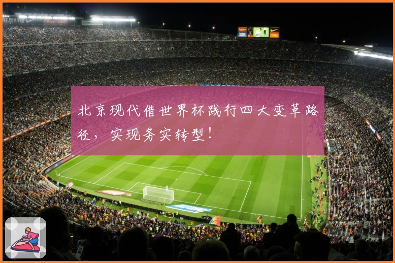 北京现代借世界杯践行四大变革路径，实现务实转型！